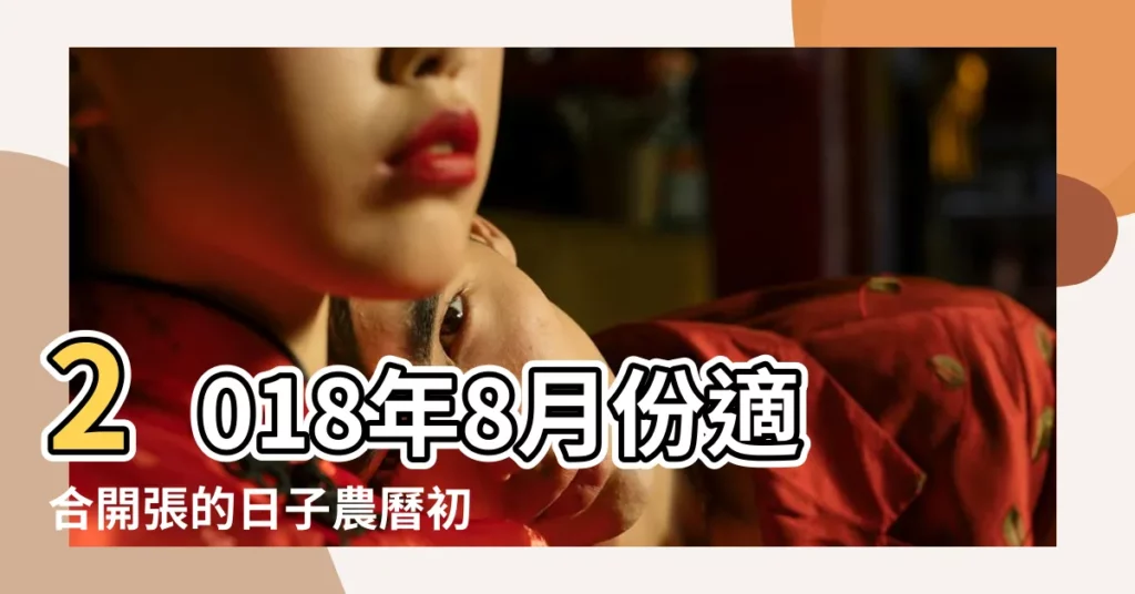 2018年8月份適合開張的日子農曆初幾 |2018年八月生子吉日查詢 |2018年8月份開業黃道吉日 |【2018年8月份適合開張的日子】