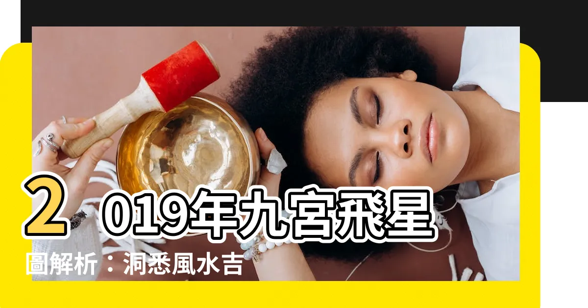【2019 九宮飛星】2019年九宮飛星圖解析：洞悉風水吉凶 順勢改變命運