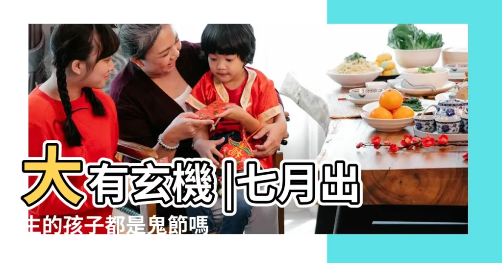 大有玄機 |七月出生的孩子都是鬼節嗎農曆七月出生的是什麼命 |七月出生的孩子都是鬼投胎嗎為什麼説七月生人命好 |【七月生的小孩命好不好】