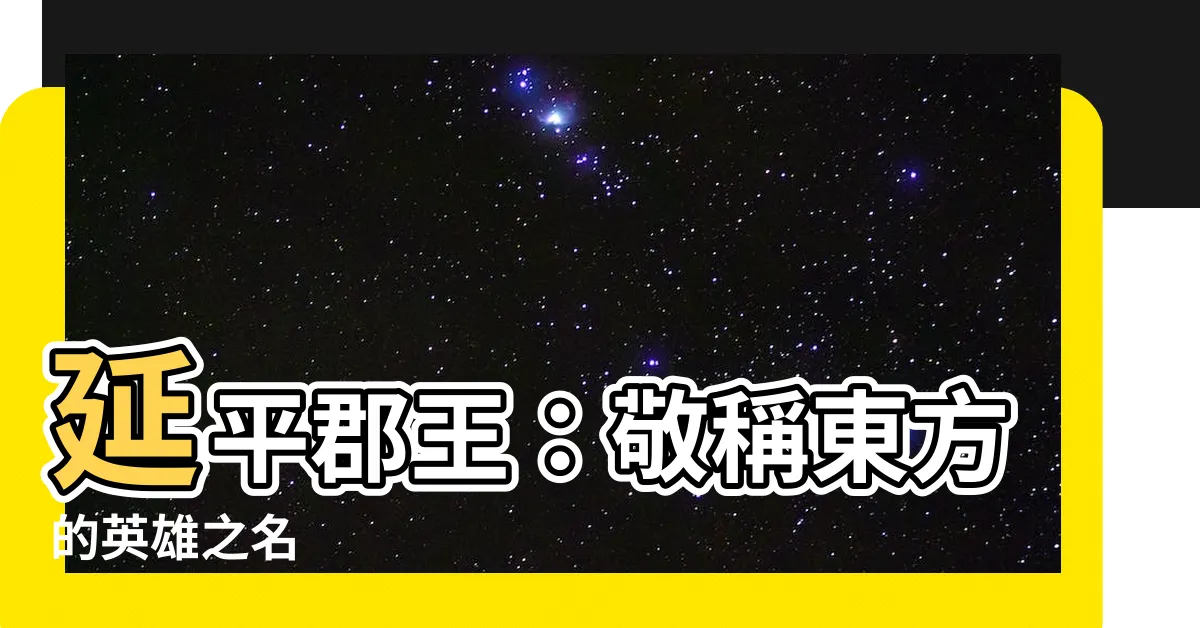 【延平郡王】延平郡王：敬稱東方的英雄之名