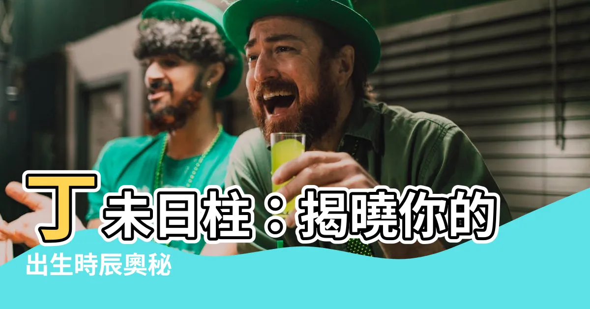 【日柱丁未】丁未日柱：揭曉你的出生時辰奧秘