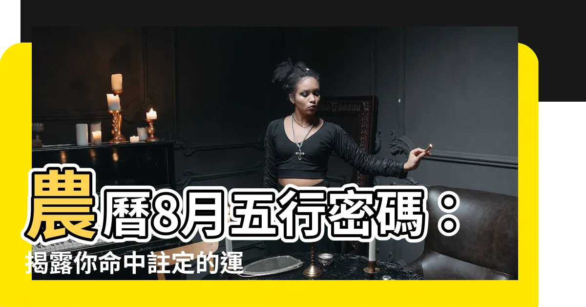 【8月五行】農曆8月五行密碼：揭露你命中註定的運勢！