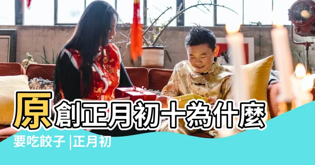 原創正月初十為什麼要吃餃子 |正月初十吃什麼 |日子紅紅火火 |【正月初十吃餃子】