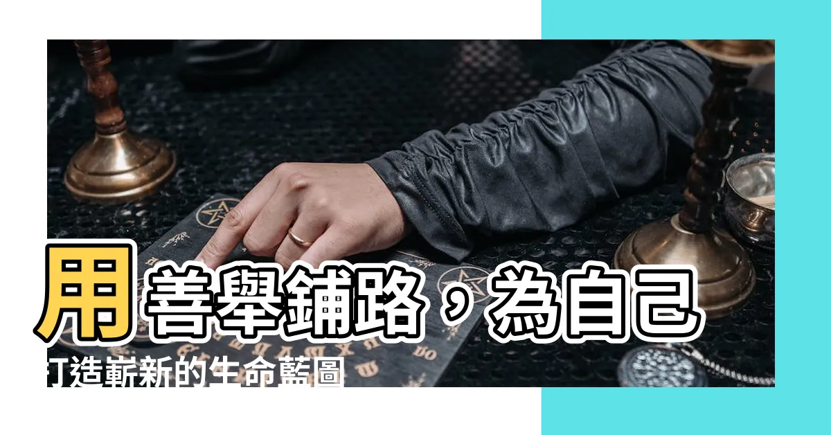 【做善事改變命運】用善舉鋪路，為自己打造嶄新的生命藍圖