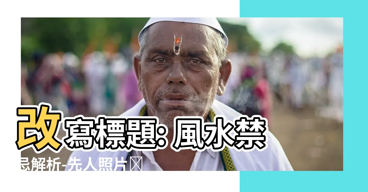 【先人照片擺放風水】改寫標題: 風水禁忌解析-先人照片擺放要注意的事項！