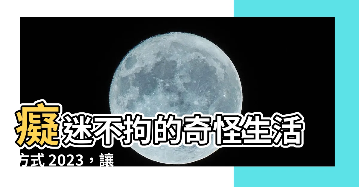 【奇怪的生活方式 2023】痴迷不拘的奇怪生活方式 2023，讓你瘋狂追尋的電影