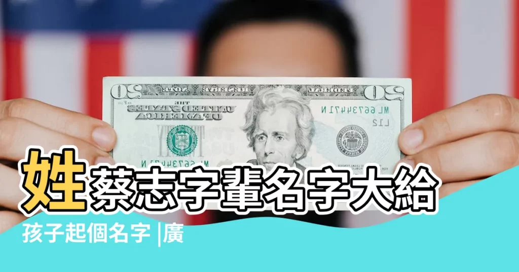 姓蔡志字輩名字大給孩子起個名字 |廣東蔡氏字輩 |中華蔡氏字輩宗派 |【蔡氏姓名志字輩】