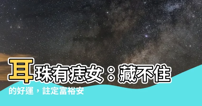 【耳珠有痣女】耳珠有痣女：藏不住的好運，註定富裕安康！
