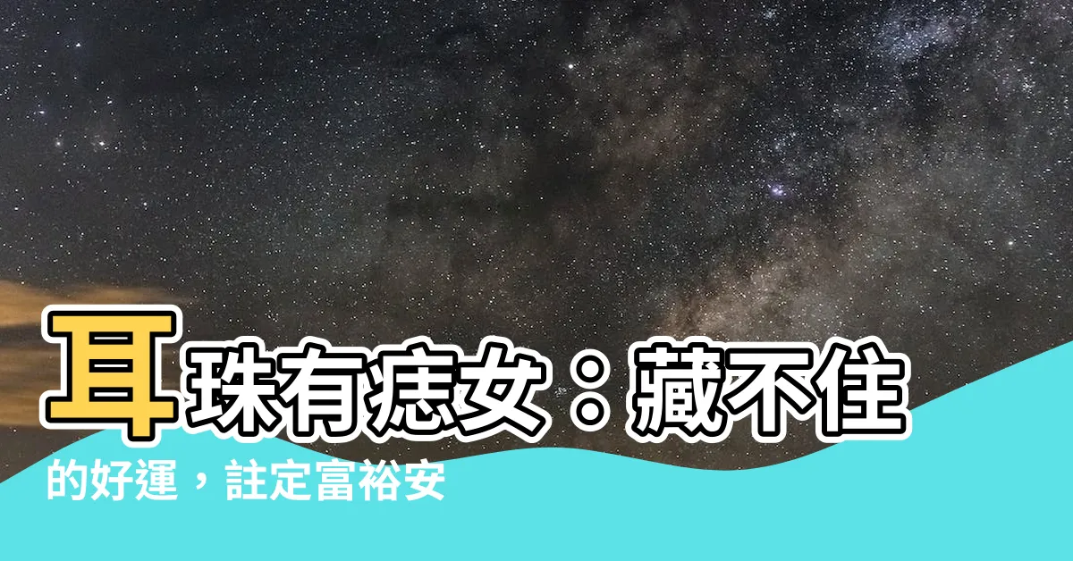 【耳珠有痣女】耳珠有痣女:藏不住的好運,註定富裕安康!