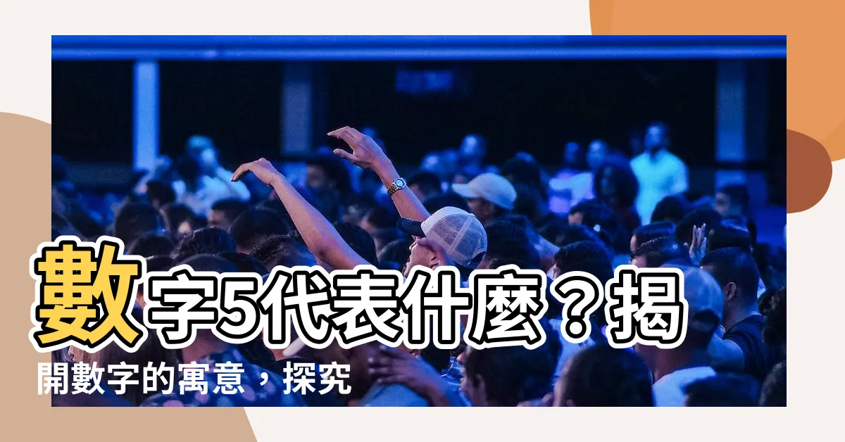 【數字5意思】數字5代表什麼？揭開數字的寓意，探究生命靈數中的奧秘！