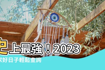 【2023好日子搬家】史上最強！2023搬家好日子輕鬆查詢，把握吉時打造幸福窩