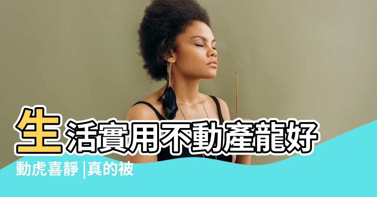 【龍靜虎動】生活實用不動產龍好動虎喜靜 |真的被搞糊塗了 |青龍白虎 |