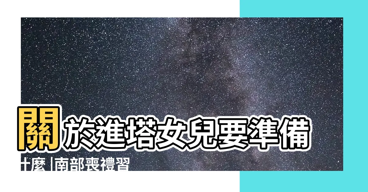 【進塔 女兒】關於進塔女兒要準備什麼 |南部喪禮習俗不一樣嗎 |我們在網路上蒐集到這些相關的討論 |
