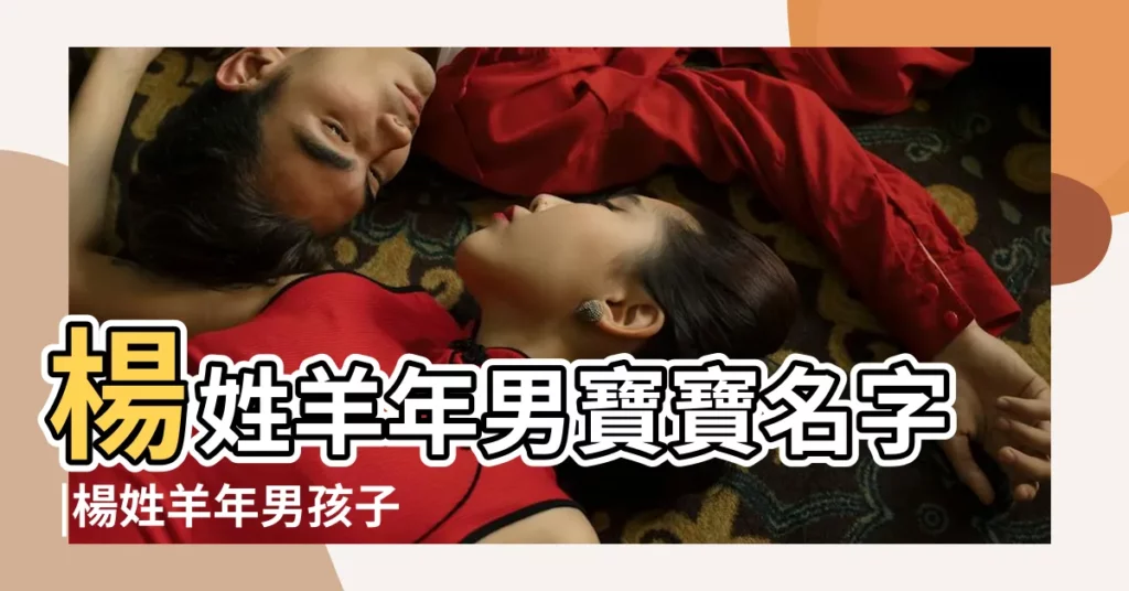 楊姓羊年男寶寶名字 |楊姓羊年男孩子起名 |羊年男寶寶楊姓起名取名兩字的 |【羊年男寶寶楊姓起名兩字的】
