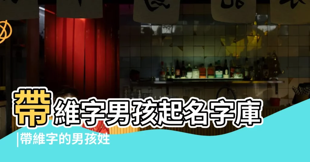 帶維字男孩起名字庫 |帶維字的男孩姓名大全 |帶維字的男孩名字 |【帶維字的男孩名字大全】