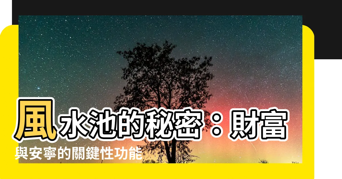 【風水池功能】風水池的秘密：財富與安寧的關鍵性功能