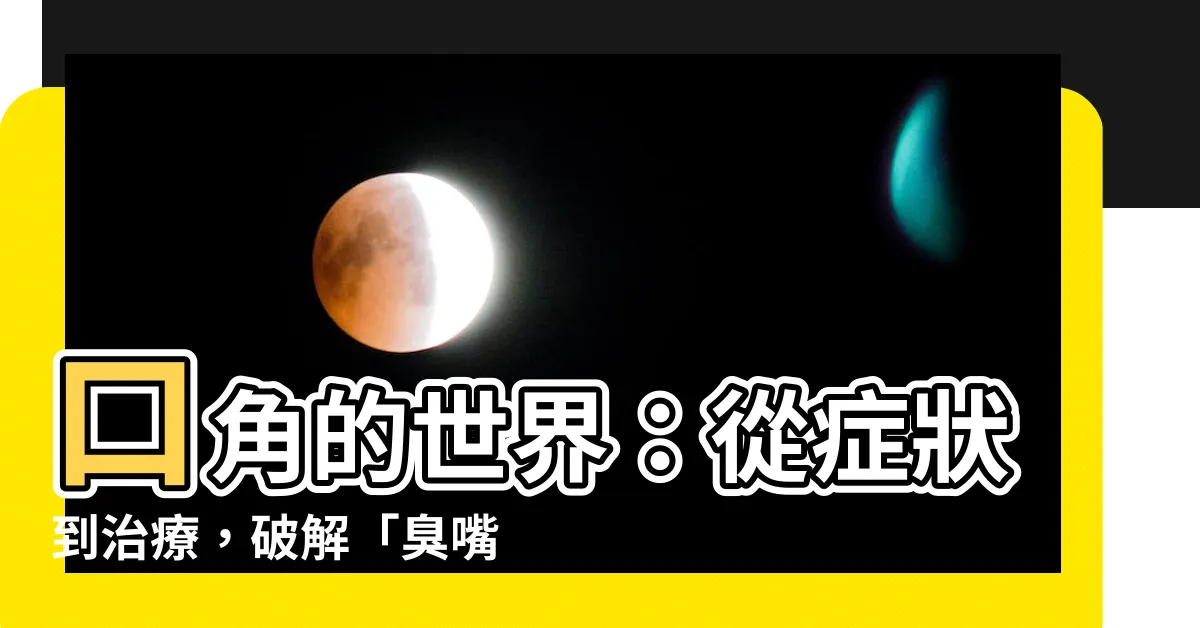 【口角 場所】口角的世界：從症狀到治療，破解「臭嘴角」迷思