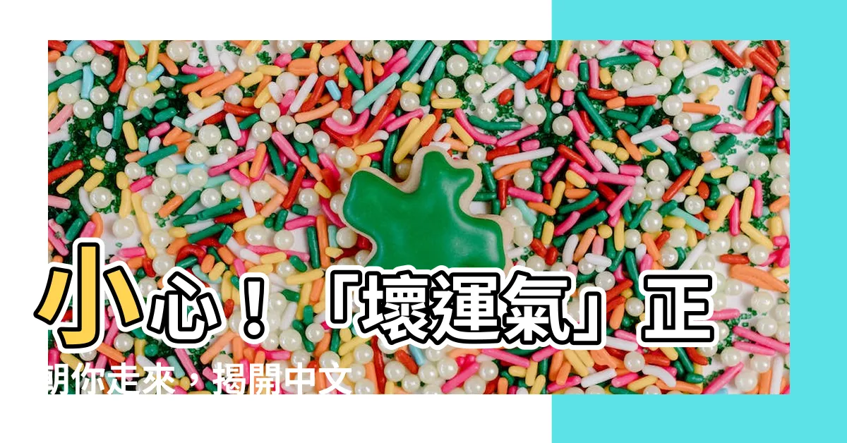 【壞運氣】小心！「壞運氣」正朝你走來，揭開中文裡「厄運」的秘密
