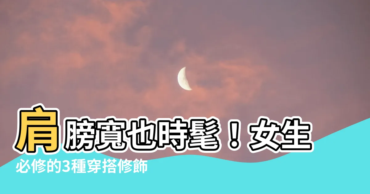 【肩膀寬】肩膀寬也時髦！女生必修的3種穿搭修飾技巧