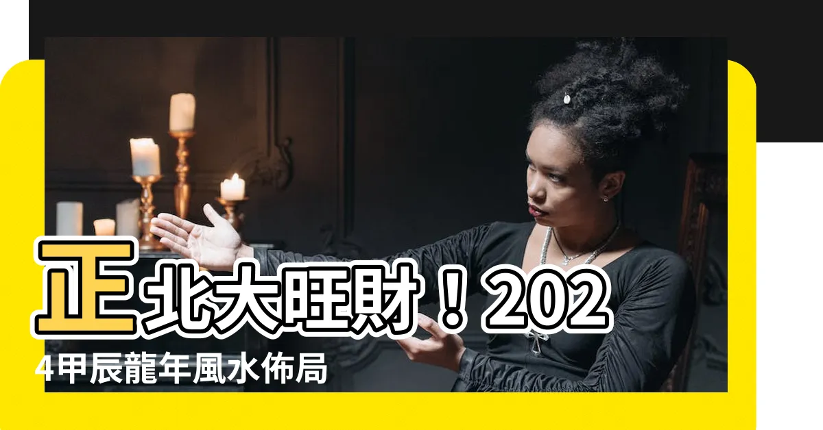 【正北】正北大旺財！2024甲辰龍年風水佈局，桃花位就在東方
