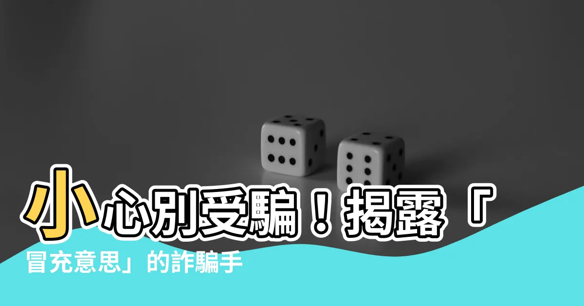 【冒充意思】小心別受騙！揭露「冒充意思」的詐騙手法