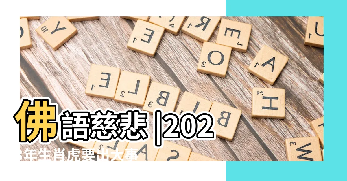 【2023屬虎禁忌】佛語慈悲 |2023年生肖虎要出大事嗎 |屬虎人兔年禁忌不可不知 |