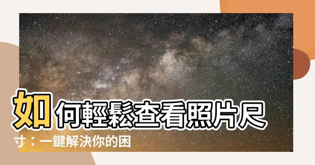 【如何知道照片尺寸】如何輕鬆查看照片尺寸：一鍵解決你的困擾！