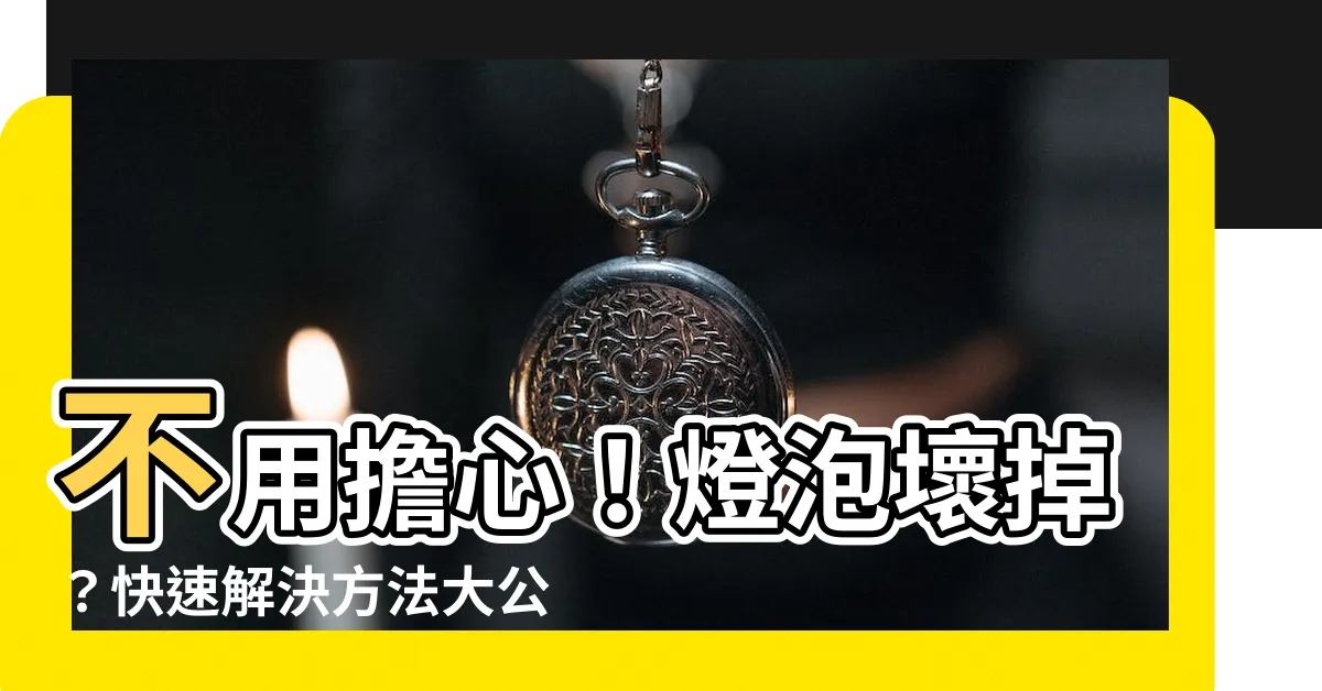 【燈泡壞掉】不用擔心！燈泡壞掉？快速解決方法大公開！