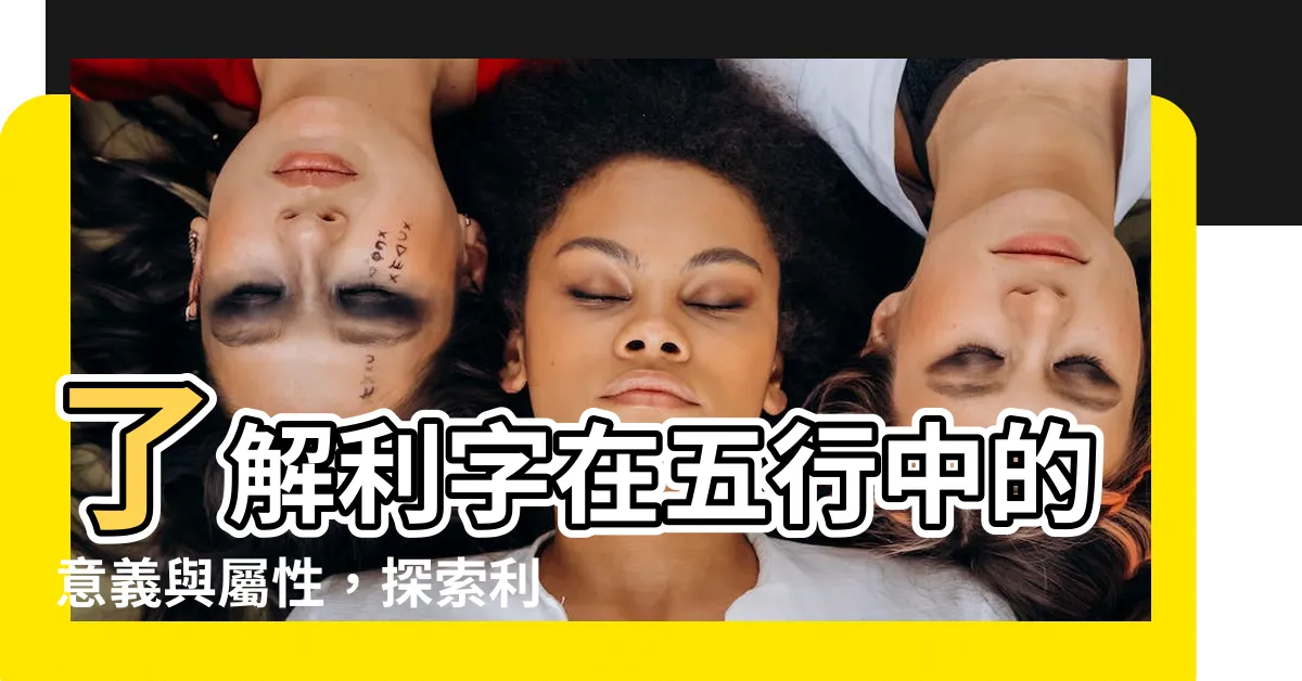 【利 五行】瞭解利字在五行中的意義與屬性，探索利的奧秘