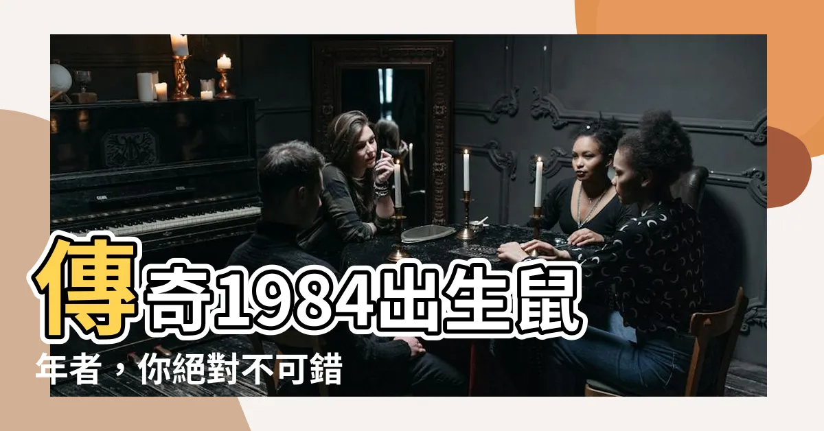 【1984出生】傳奇1984出生鼠年者，你絕對不可錯過的超驚人運勢預測！