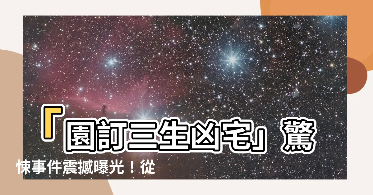 【園訂三生凶宅】「園訂三生凶宅」驚悚事件震撼曝光！從未公開的恐怖真相曝光！