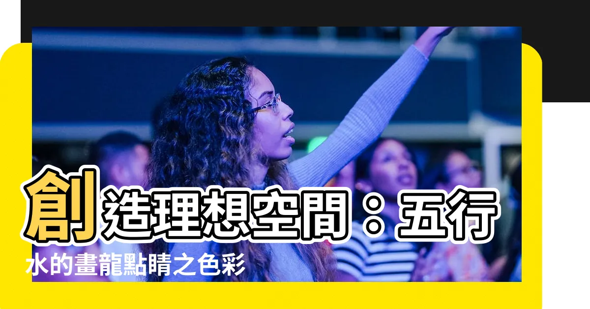 【五行水是什麼顏色】創造理想空間：五行水的畫龍點睛之色彩配搭