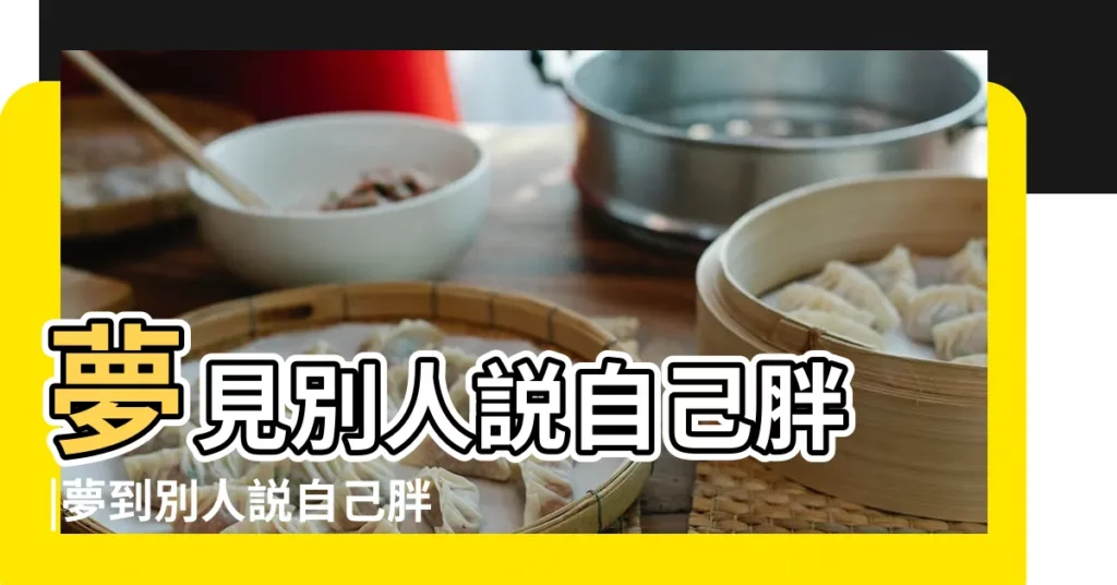 夢見別人説自己胖 |夢到別人説自己胖是什麼意思 |夢見別人説自己胖了 |【夢到有人説我胖了什麼意思】