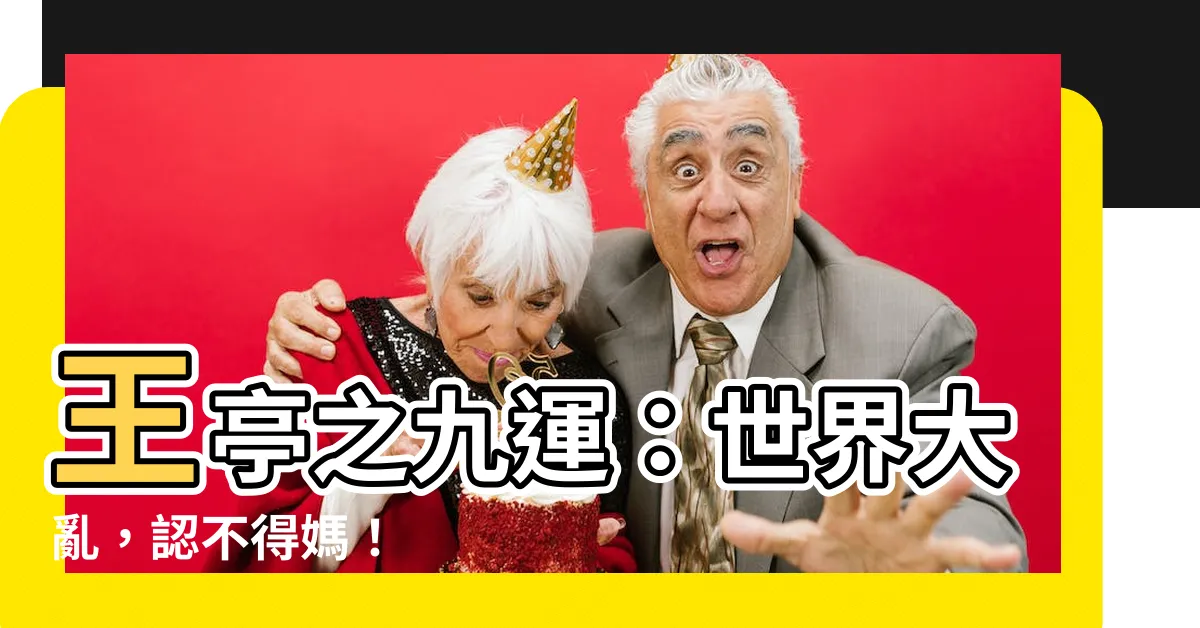 【王亭之九運】王亭之九運：世界大亂，認不得媽！