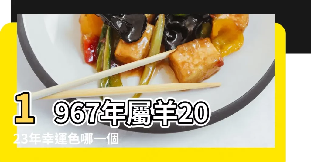 1967年屬羊2023年幸運色哪一個顏色旺桃花 |67年屬羊的永久吉利數字 |1967年屬羊人永遠最旺的顏色 |【1967屬羊永久幸運色】