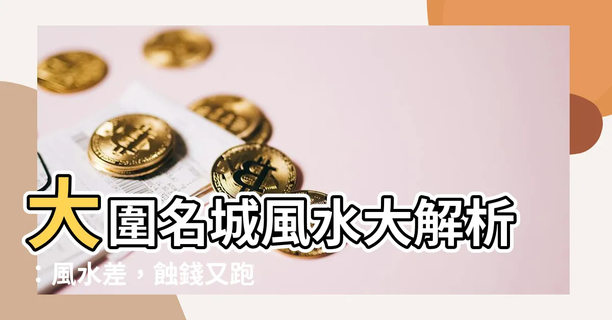 【名城風水差】大圍名城風水大解析：風水差，蝕錢又跑輸市？