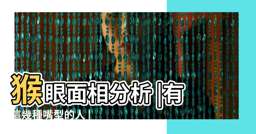 猴眼面相分析 |有這幾種嘴型的人 |一生大富大貴 |【面相算命 猴子的位置】