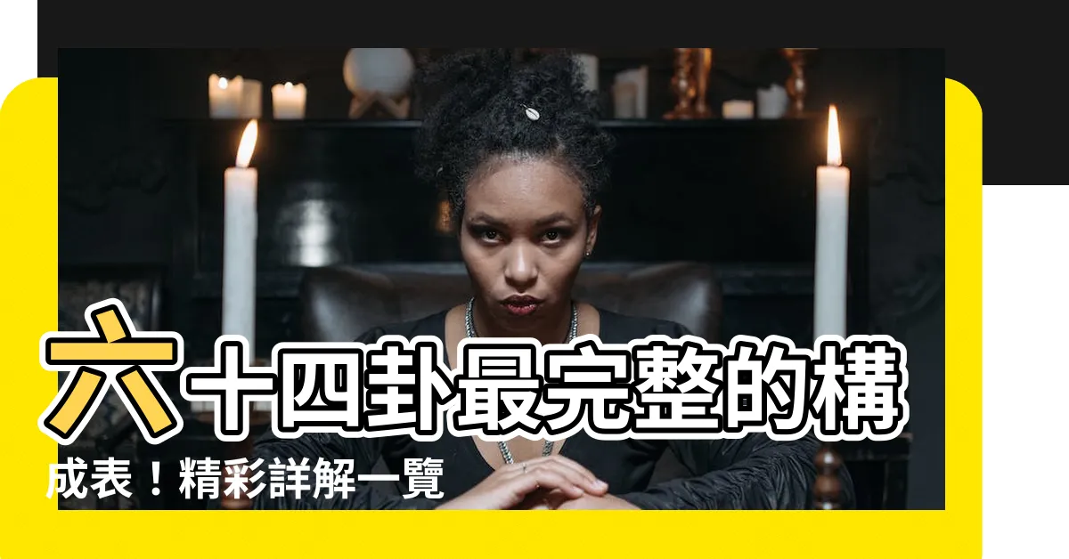 【六十四卦 表】六十四卦最完整的構成表！精彩詳解一覽無遺！