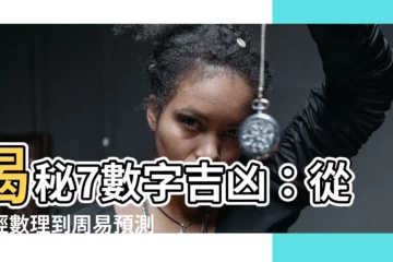 【7數字吉凶】揭秘7數字吉凶：從易經數理到周易預測