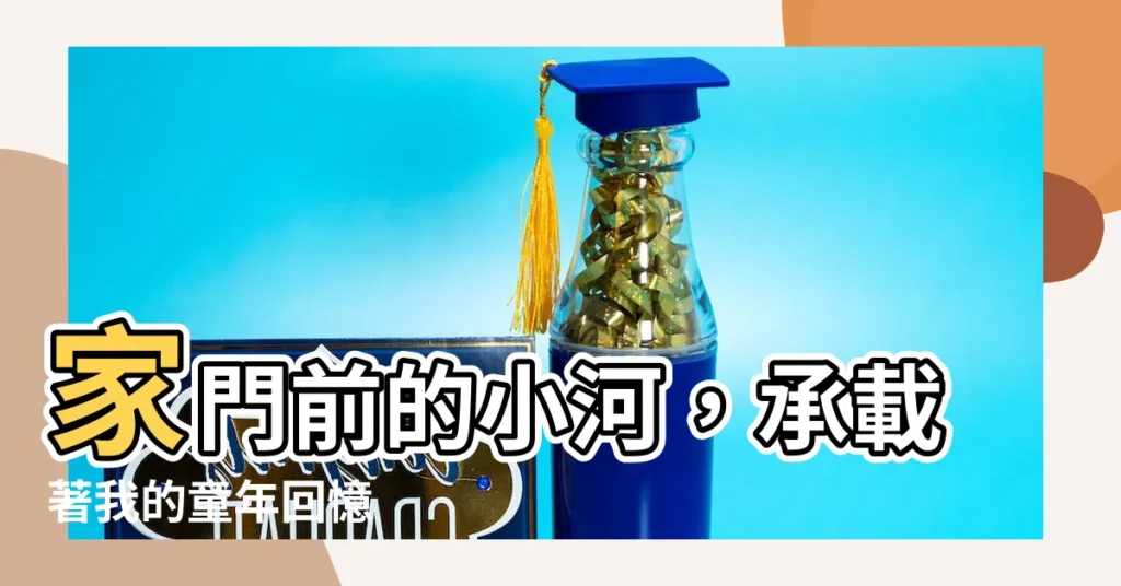 【家門前有小河】家門前的小河，承載著我的童年回憶