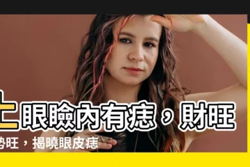 【上眼瞼內有痣】上眼瞼內有痣，財旺運勢旺，揭曉眼皮痣的驚人秘密