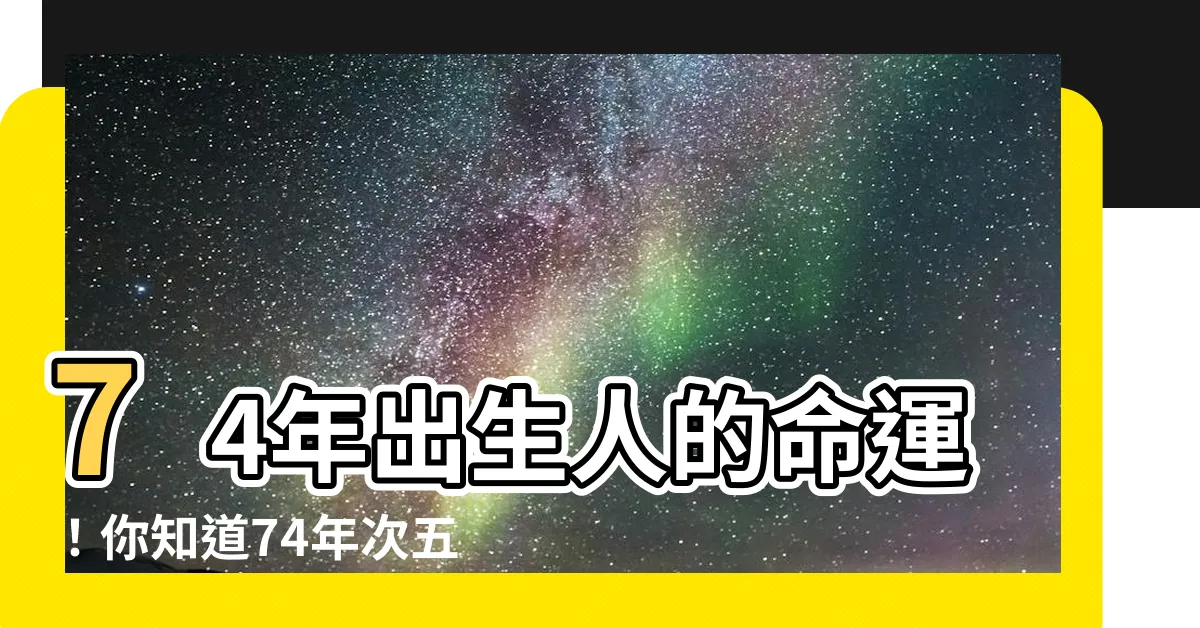 【74年次五行】74年出生人的命運！你知道74年次五行有什麼關鍵嗎？