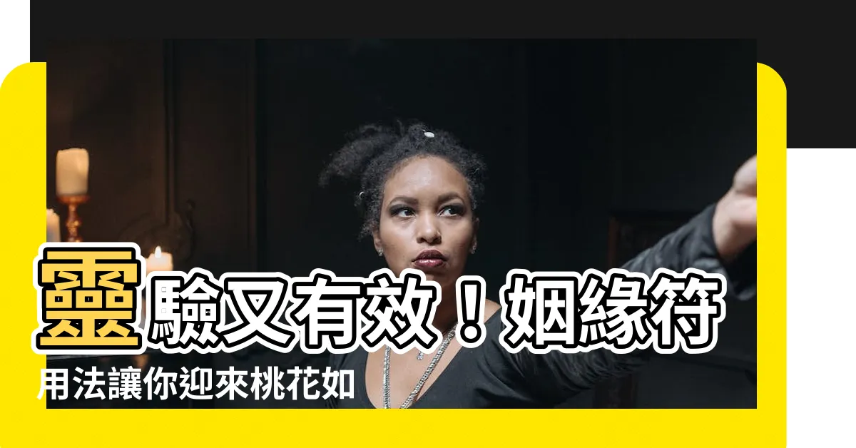 【姻緣符用法】靈驗又有效！姻緣符用法讓你迎來桃花如意