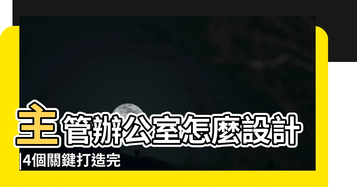 【主管辦公室設計】主管辦公室怎麼設計 |4個關鍵打造完美高效辦公空間 |格局規劃 |