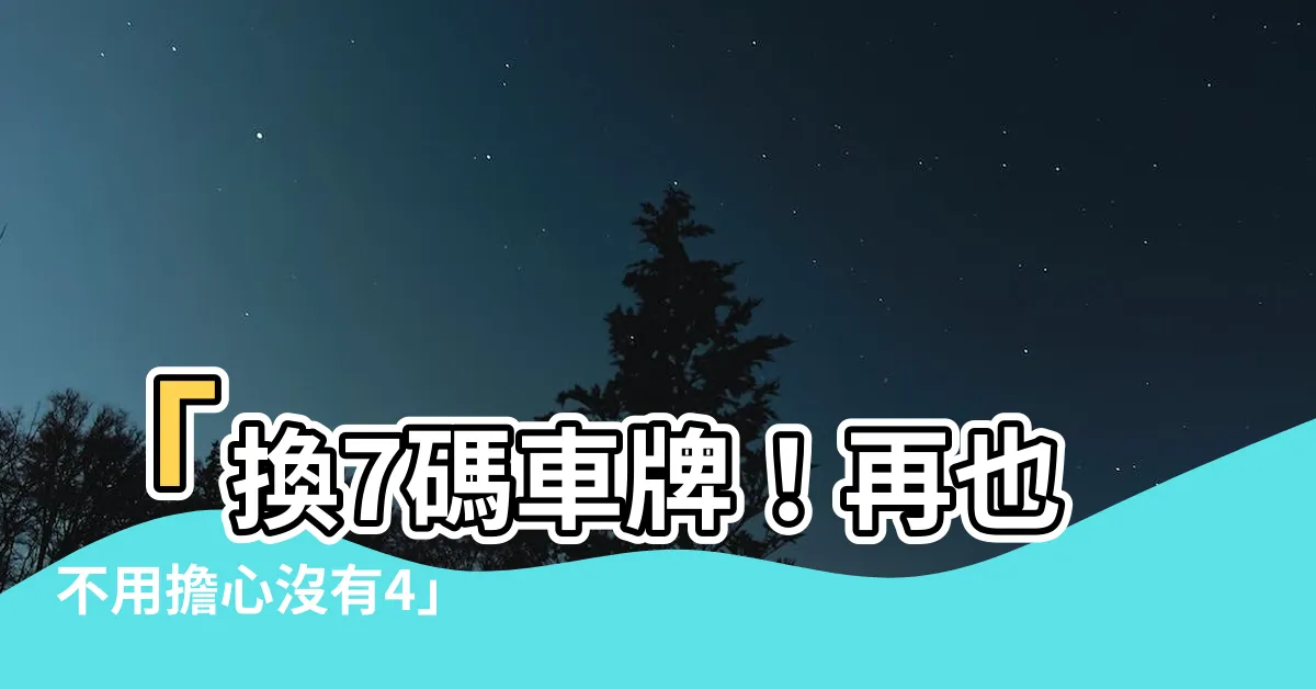 【車牌沒有4】「換7碼車牌！再也不用擔心沒有4」