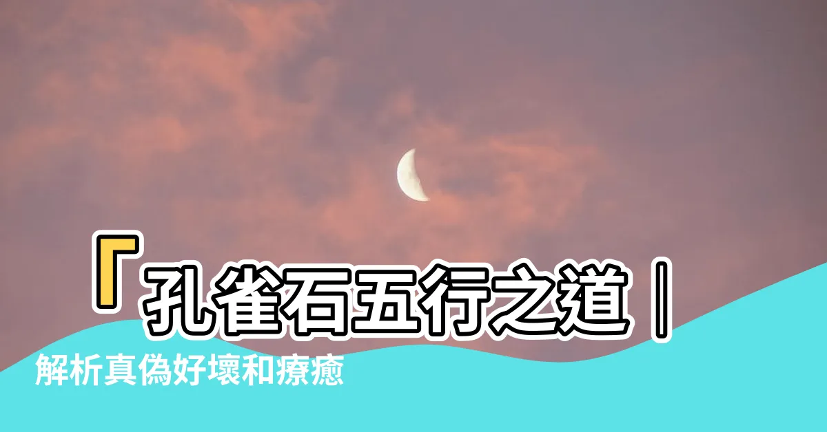 【孔雀石 五行】「孔雀石五行之道｜解析真偽好壞和療癒心靈創傷的力量」