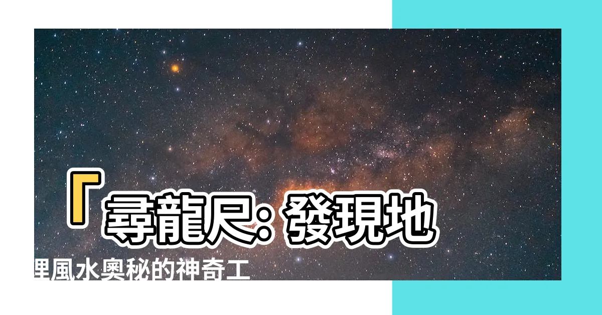 【尋龍尺】「尋龍尺: 發現地理風水奧秘的神奇工具」