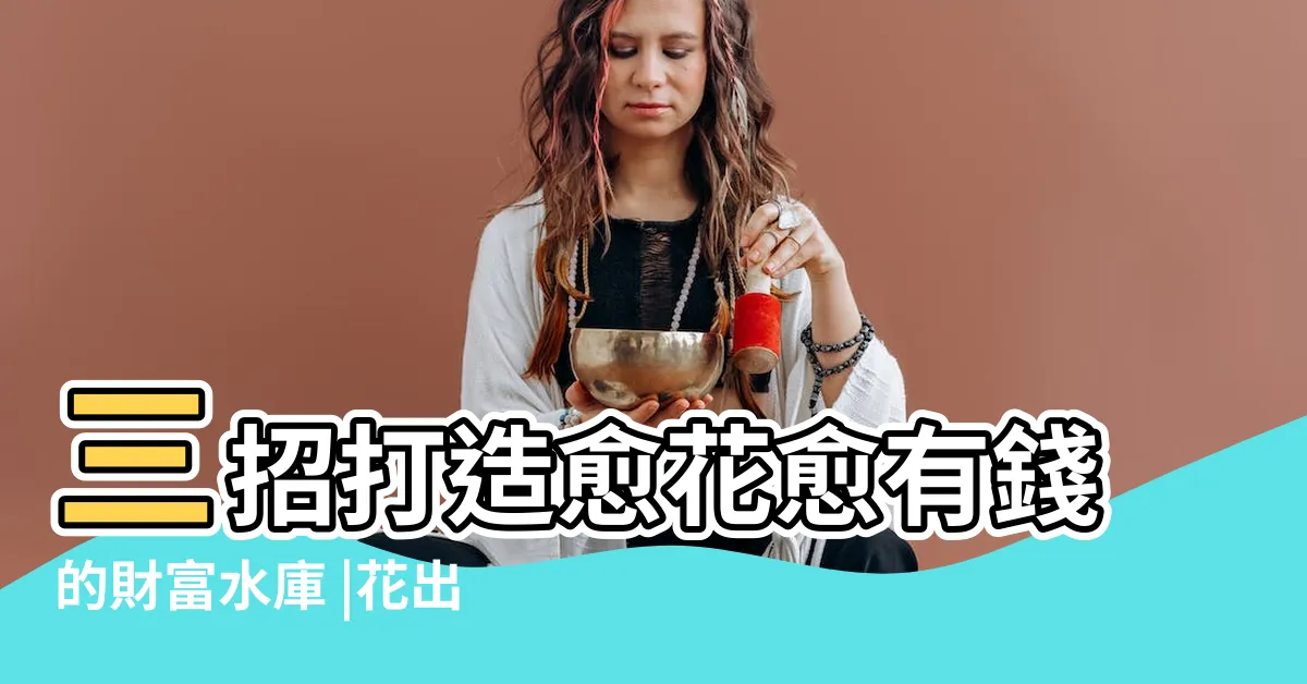 【財富水庫】三招打造愈花愈有錢的財富水庫 |花出去的錢就是流出的水 |財富水庫 |