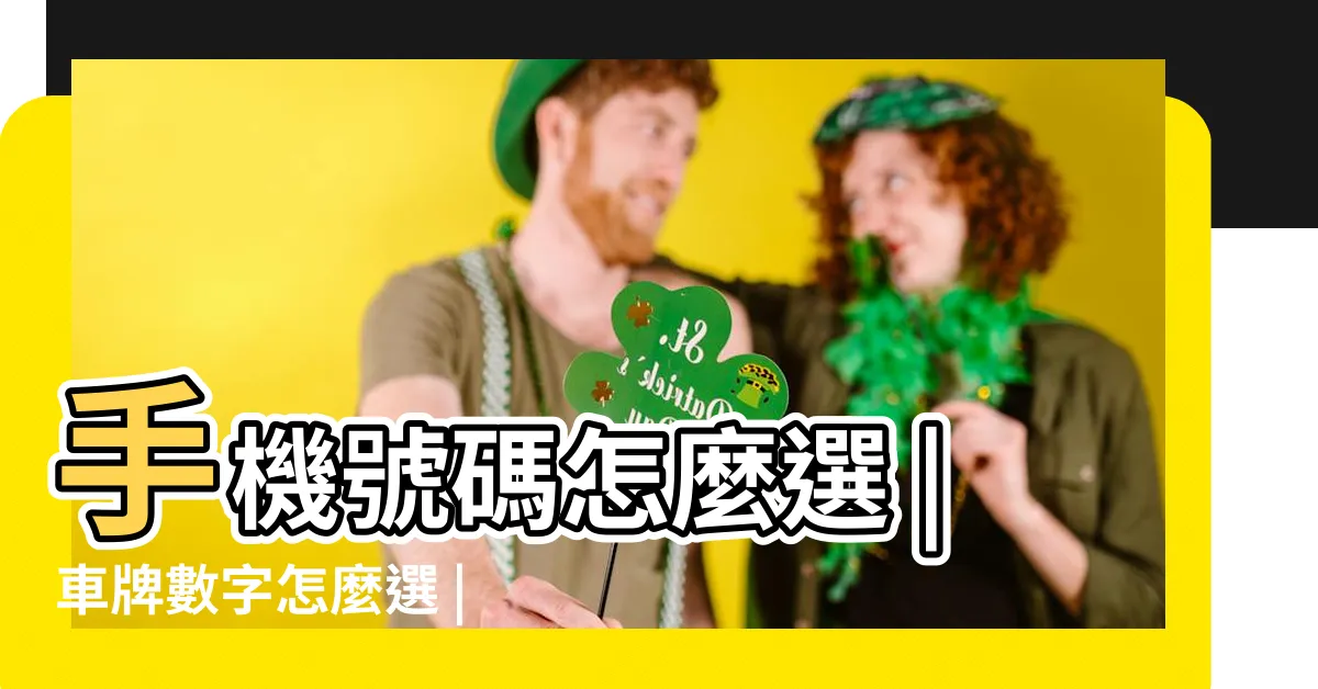 【數字吉祥】手機號碼怎麼選 |車牌數字怎麼選 |吉凶告訴你 |