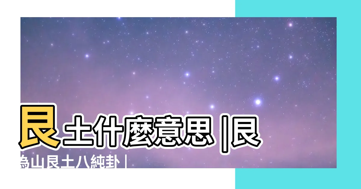 【艮土】艮土什麼意思 |艮為山艮土八純卦 |